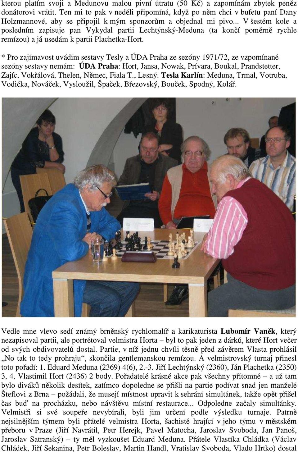 .. V šestém kole a posledním zapisuje pan Vykydal partii Lechtýnský-Meduna (ta končí poměrně rychle remízou) a já usedám k partii Plachetka-Hort.