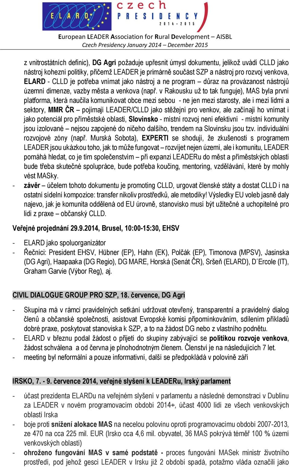 v Rakousku už to tak funguje), MAS byla první platforma, která naučila komunikovat obce mezi sebou - ne jen mezi starosty, ale i mezi lidmi a sektory, MMR ČR pojímají LEADER/CLLD jako stěžejní pro