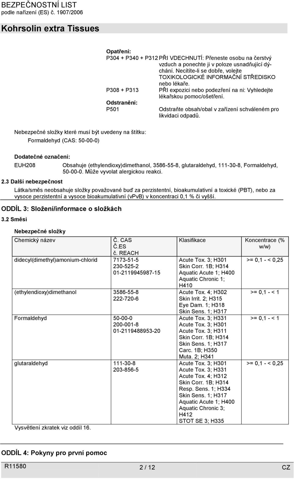 Nebezpečné složky které musí být uvedeny na štítku: Formaldehyd (CAS: 50-00-0) Dodatečné označení: EUH208 2.