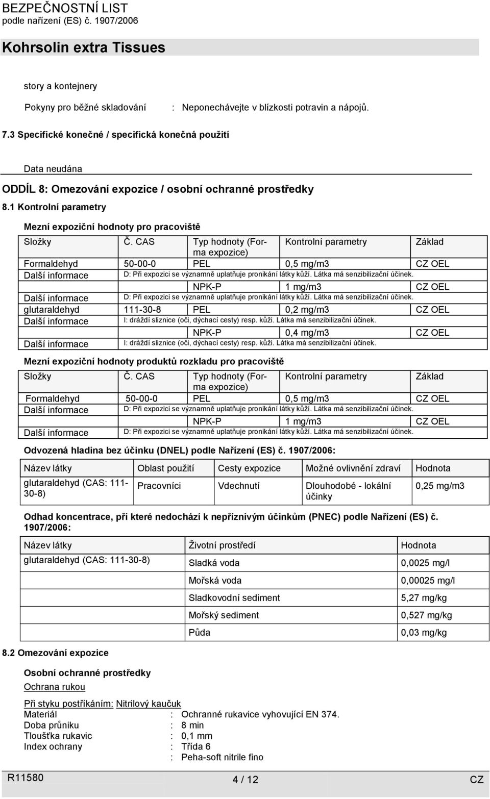 CAS Typ hodnoty (Forma Kontrolní parametry Základ expozice) Formaldehyd 50-00-0 PEL 0,5 mg/m3 CZ OEL Další informace D: Při expozici se významně uplatňuje pronikání látky kůží.