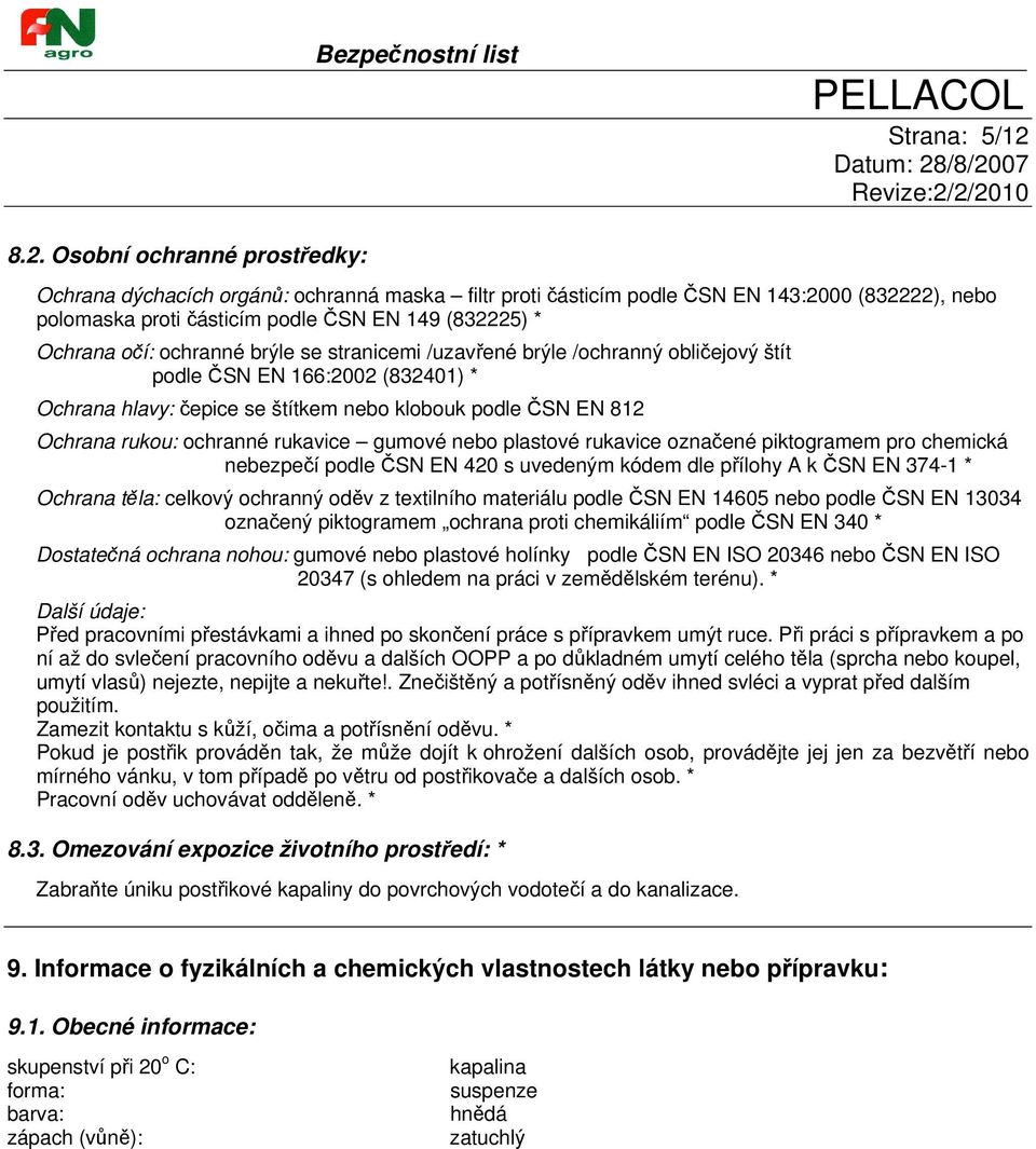 ochranné brýle se stranicemi /uzavřené brýle /ochranný obličejový štít podle ČSN EN 166:2002 (832401) * Ochrana hlavy: čepice se štítkem nebo klobouk podle ČSN EN 812 Ochrana rukou: ochranné rukavice