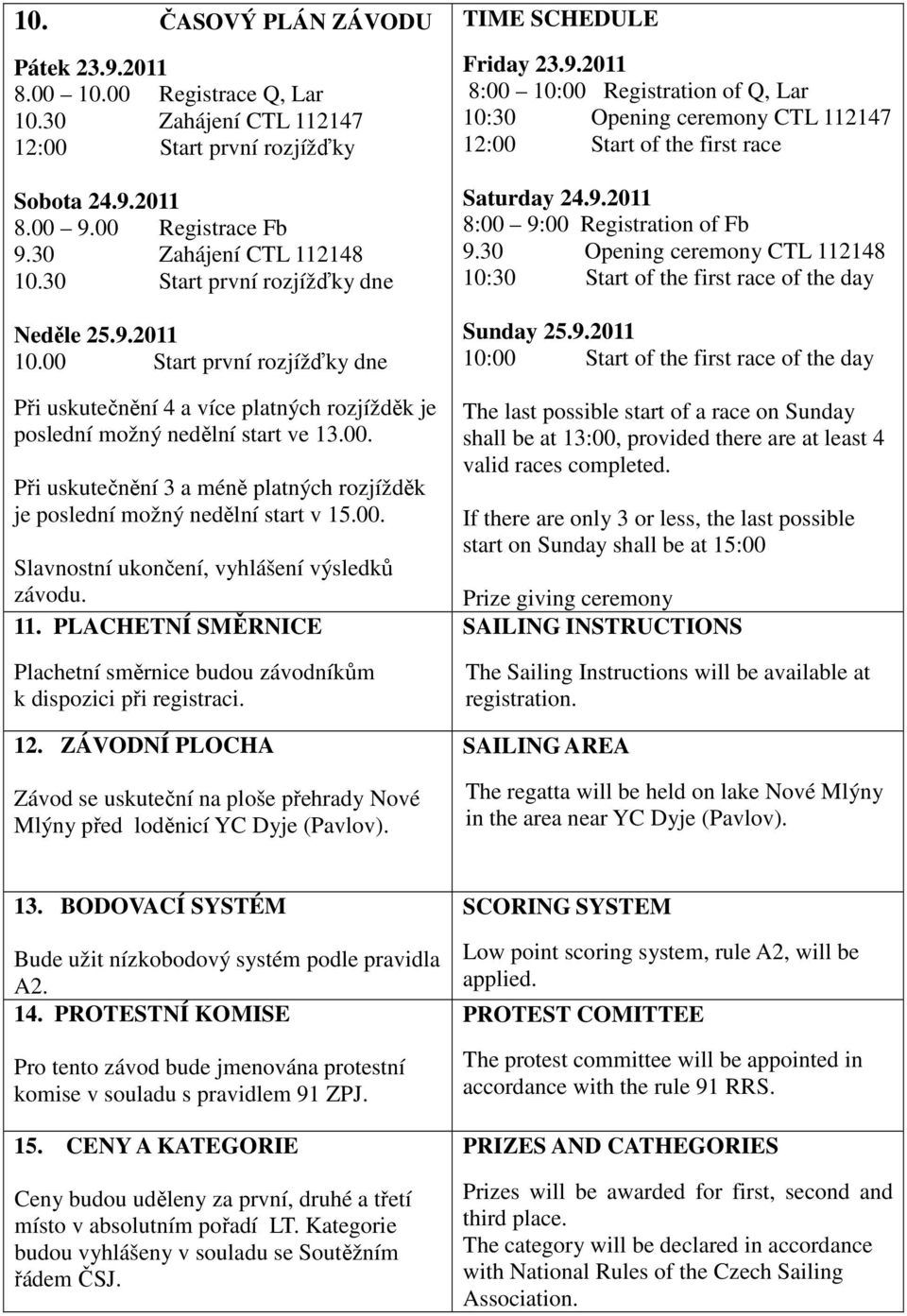 00. Slavnostní ukončení, vyhlášení výsledků 11. PLACHETNÍ SMĚRNICE Plachetní směrnice budou závodníkům k dispozici při registraci. 12.