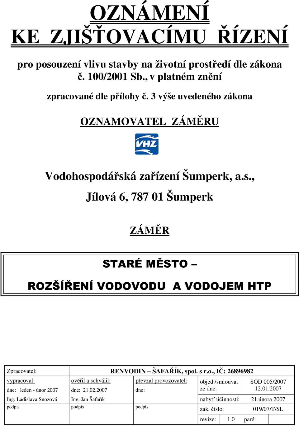 odářská zařízení Šumperk, a.s., Jílová 6, 787 01 Šumperk ZÁMĚR STARÉ MĚSTO ROZŠÍŘENÍ VODOVODU A VODOJEM HTP Zpracovatel: RENVODIN ŠAFAŘÍK, spol. s r.o., IČ: 26896982 vypracoval: ověřil a schválil: převzal provozovatel: dne: leden - únor 2007 dne: 21.