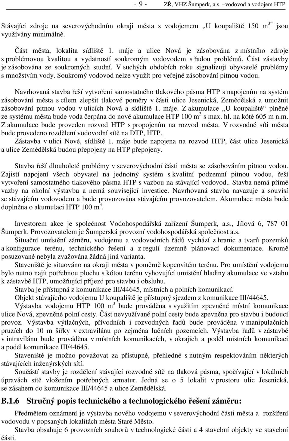 V suchých obdobích roku signalizují obyvatelé problémy s množstvím vody. Soukromý vodovod nelze využít pro veřejné zásobování pitnou vodou.