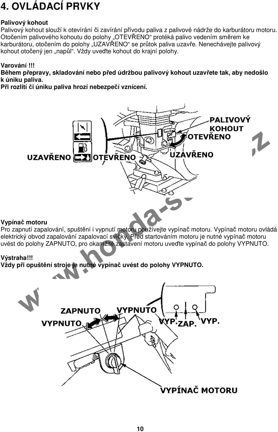 Vždy uveďte kohout do krajní polohy. Varování!!! Během přepravy, skladování nebo před údržbou palivový kohout uzavřete tak, aby nedošlo k úniku paliva.