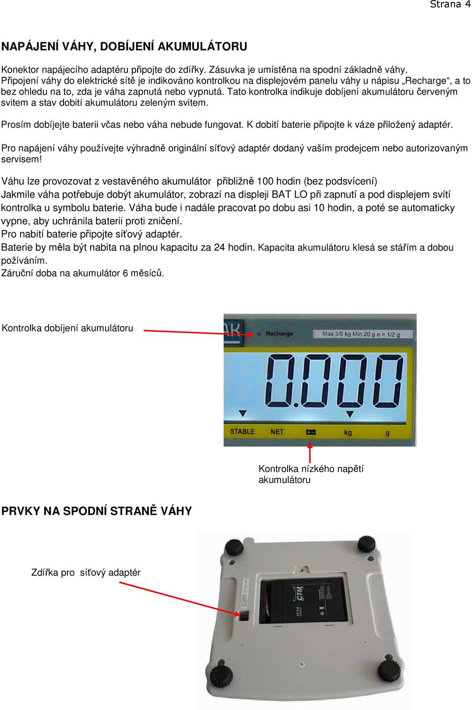 Tato kontrolka indikuje dobíjení akumulátoru červeným svitem a stav dobití akumulátoru zeleným svitem. Prosím dobíjejte baterii včas nebo váha nebude fungovat.