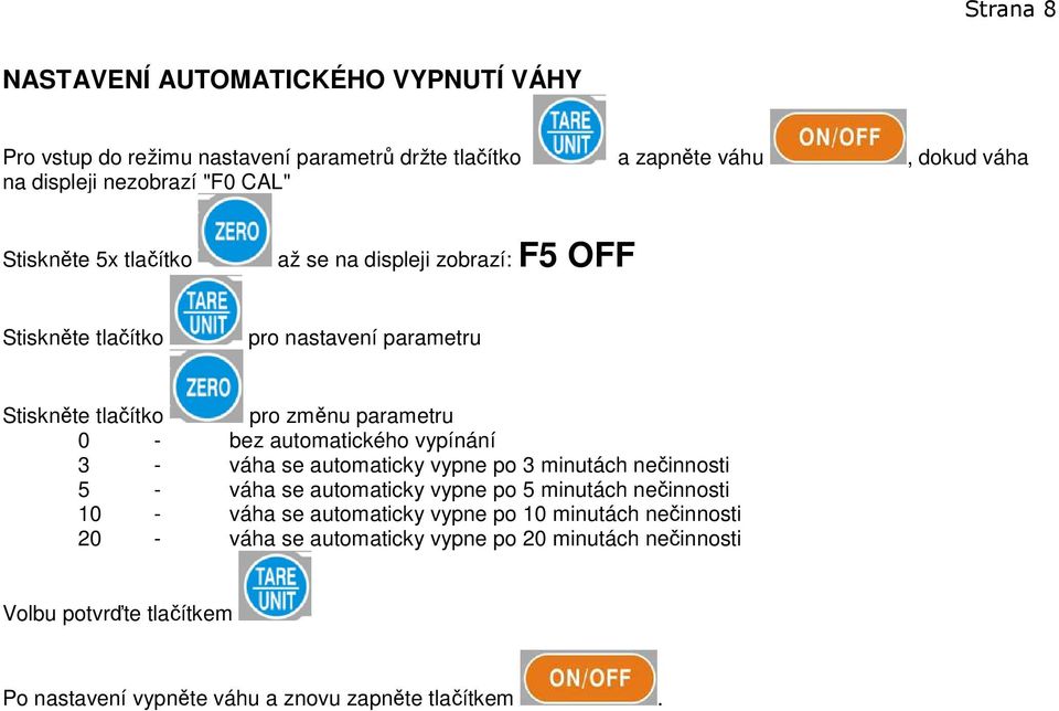 automatického vypínání 3 - váha se automaticky vypne po 3 minutách nečinnosti 5 - váha se automaticky vypne po 5 minutách nečinnosti 10 - váha se automaticky