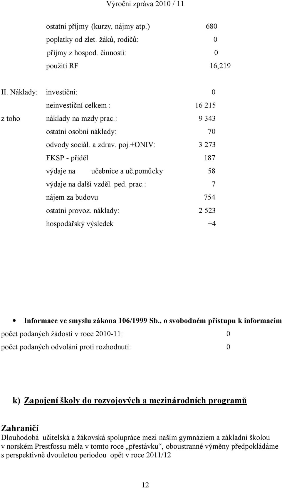 pomůcky 58 výdaje na další vzděl. ped. prac.: 7 nájem za budovu 754 ostatní provoz. náklady: 2 523 hospodářský výsledek +4 Informace ve smyslu zákona 106/1999 Sb.