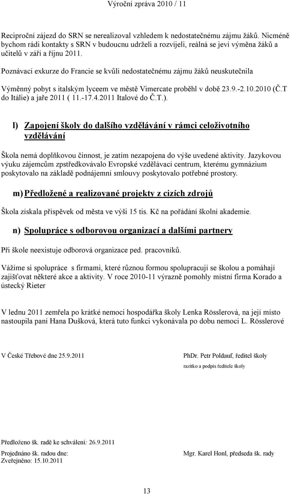 Poznávací exkurze do Francie se kvůli nedostatečnému zájmu žáků neuskutečnila Výměnný pobyt s italským lyceem ve městě Vimercate proběhl v době 23.9.-2.10.2010 (Č.T do Itálie) a jaře 2011 ( 11.-17.4.