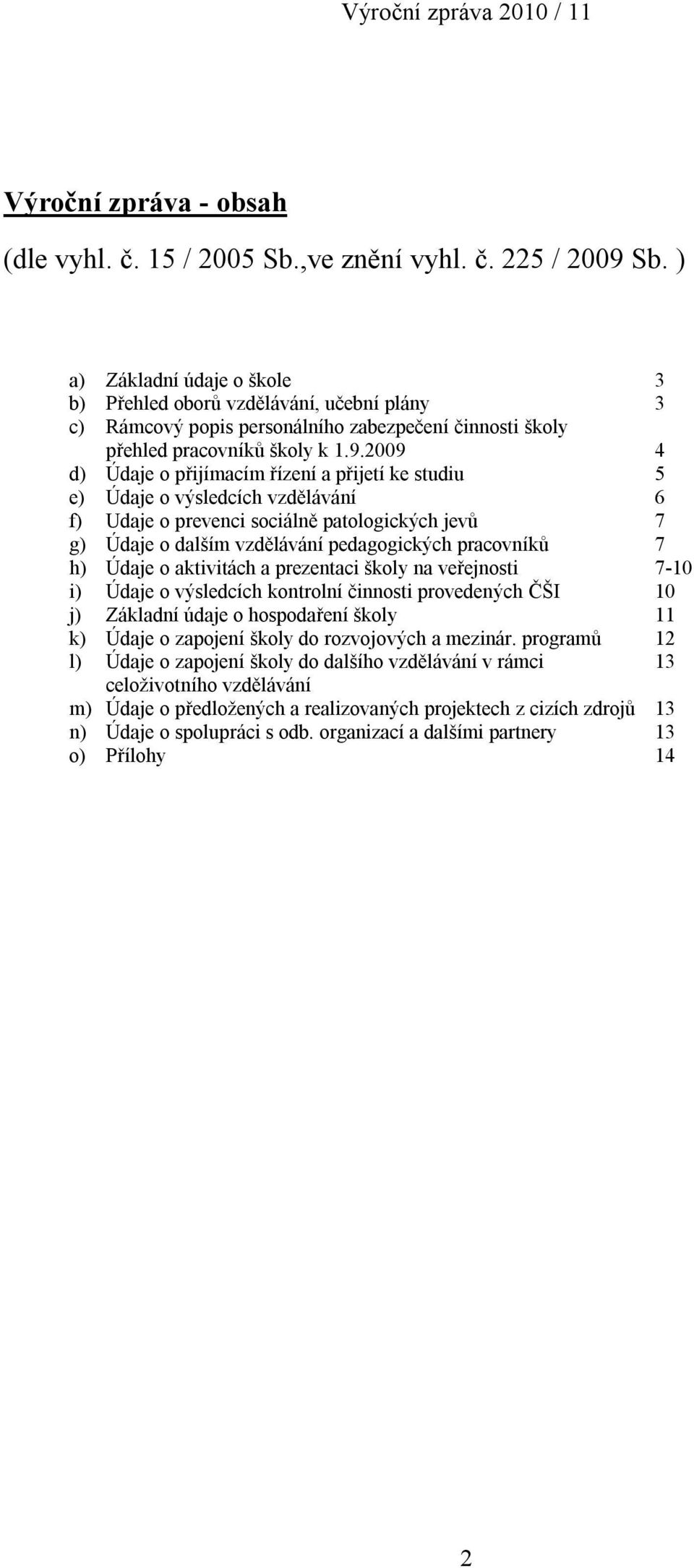 2009 4 d) Údaje o přijímacím řízení a přijetí ke studiu 5 e) Údaje o výsledcích vzdělávání 6 f) Udaje o prevenci sociálně patologických jevů 7 g) Údaje o dalším vzdělávání pedagogických pracovníků 7