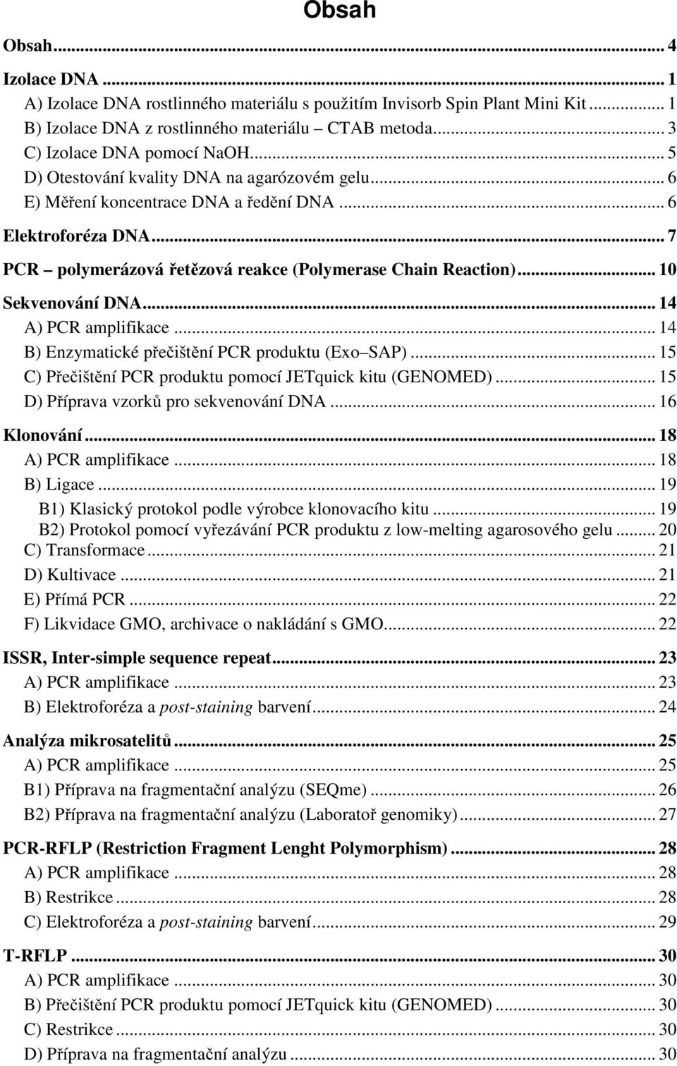 .. 10 Sekvenování DNA... 14 A) PCR amplifikace... 14 B) Enzymatické přečištění PCR produktu (Exo SAP)... 15 C) Přečištění PCR produktu pomocí JETquick kitu (GENOMED).