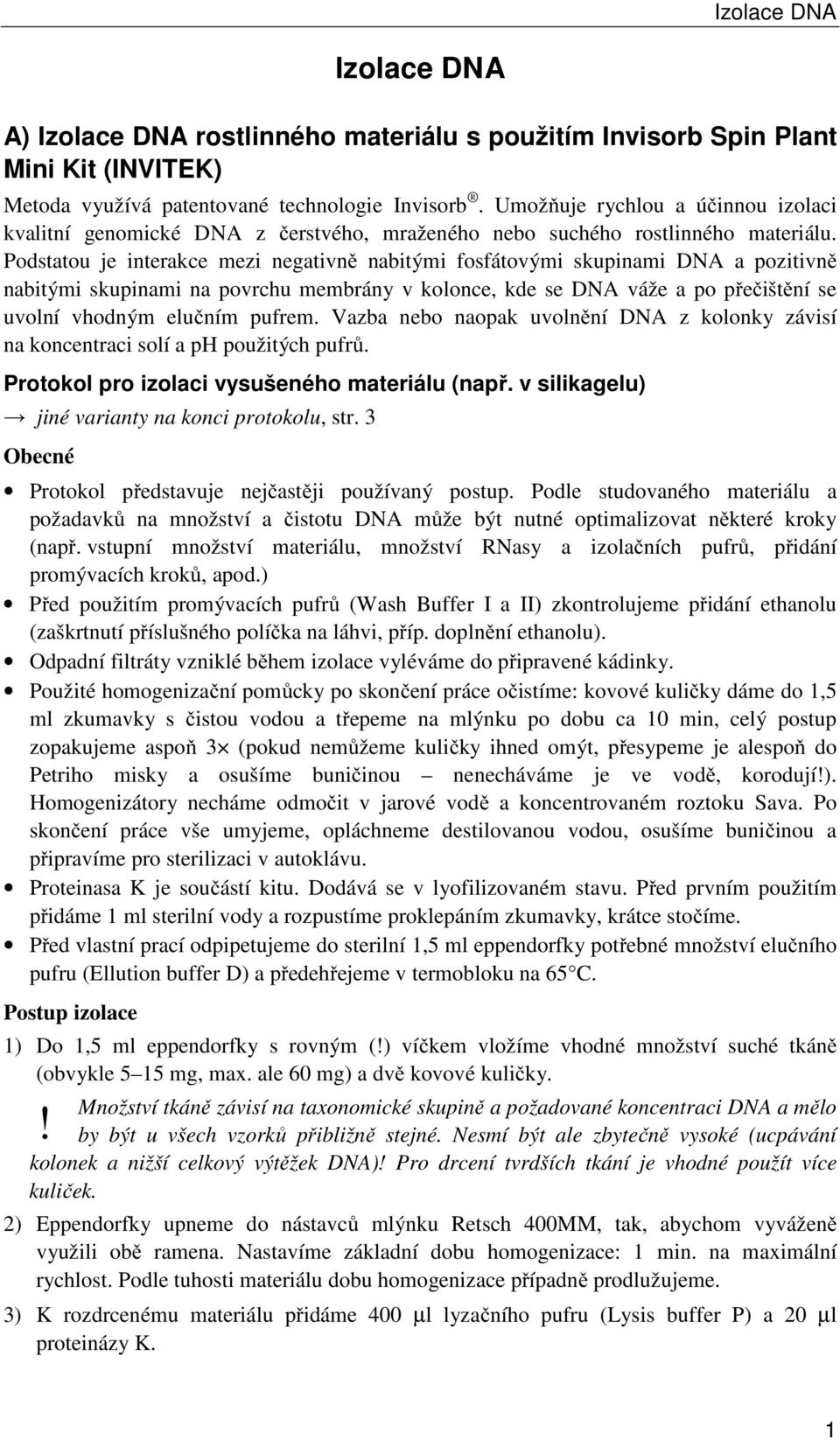 Podstatou je interakce mezi negativně nabitými fosfátovými skupinami DNA a pozitivně nabitými skupinami na povrchu membrány v kolonce, kde se DNA váže a po přečištění se uvolní vhodným elučním pufrem.