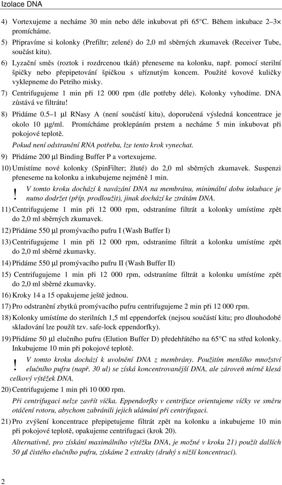 pomocí sterilní špičky nebo přepipetování špičkou s uříznutým koncem. Použité kovové kuličky vyklepneme do Petriho misky. 7) Centrifugujeme 1 min při 12 000 rpm (dle potřeby déle). Kolonky vyhodíme.