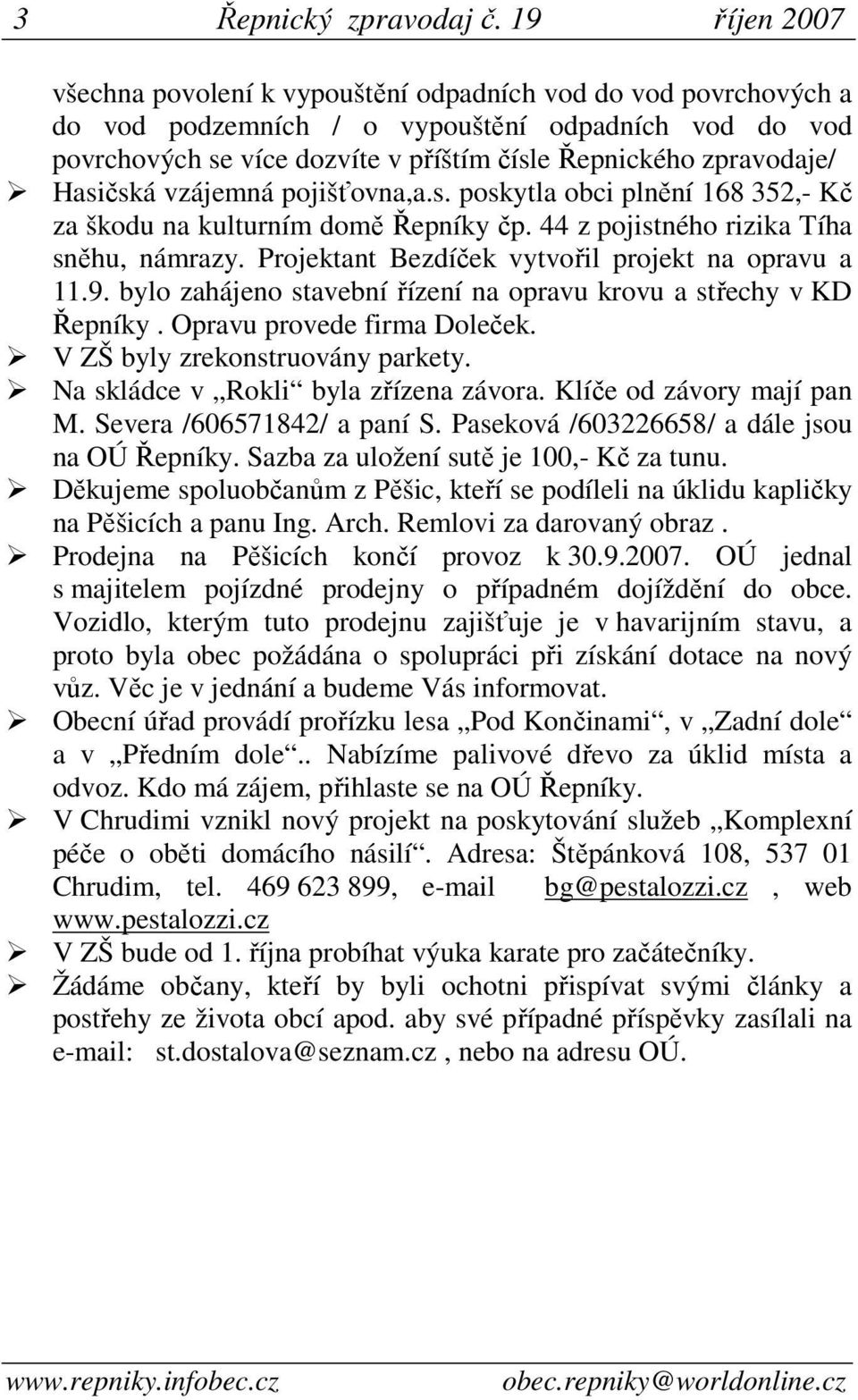 Hasičská vzájemná pojišťovna,a.s. poskytla obci plnění 168 352,- Kč za škodu na kulturním domě Řepníky čp. 44 z pojistného rizika Tíha sněhu, námrazy.