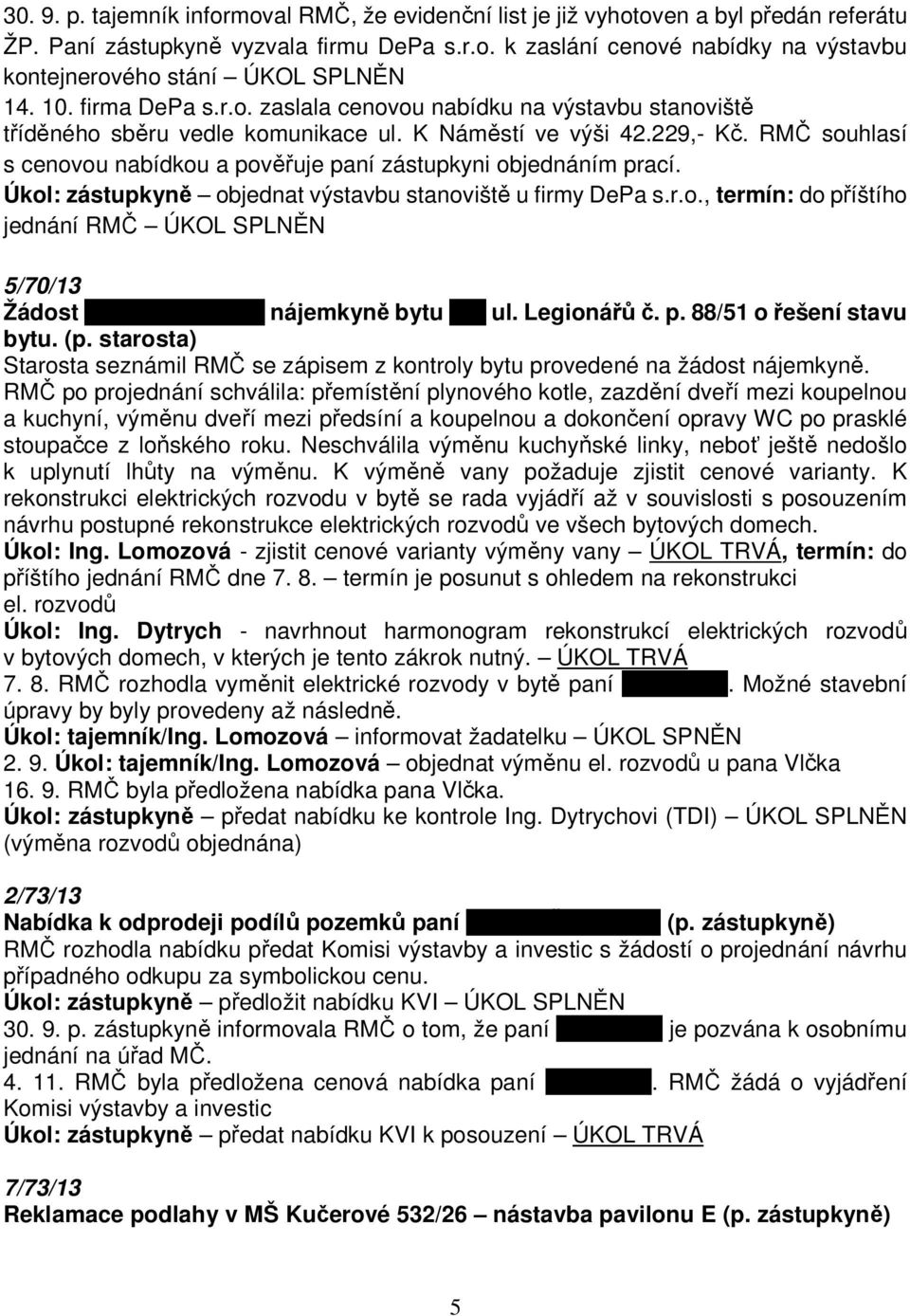 RMČ souhlasí s cenovou nabídkou a pověřuje paní zástupkyni objednáním prací. Úkol: zástupkyně objednat výstavbu stanoviště u firmy DePa s.r.o., termín: do příštího jednání RMČ ÚKOL SPLNĚN 5/70/13 Žádost Jiřiny Růžičkové nájemkyně bytu č.