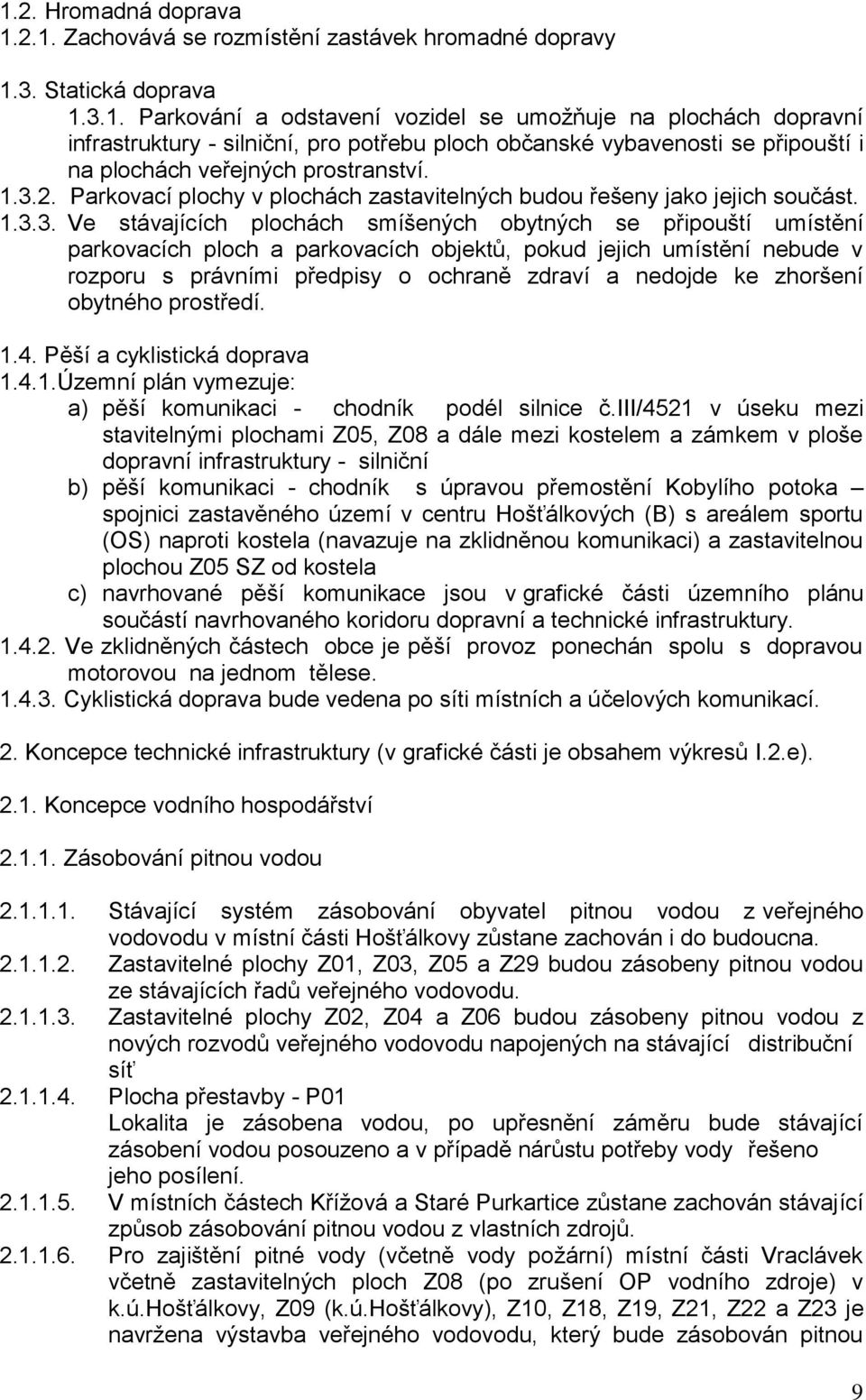 pokud jejich umístění nebude v rozporu s právními předpisy o ochraně zdraví a nedojde ke zhoršení obytného prostředí. 1.4. Pěší a cyklistická doprava 1.4.1.Územní plán vymezuje: a) pěší komunikaci - chodník podél silnice č.