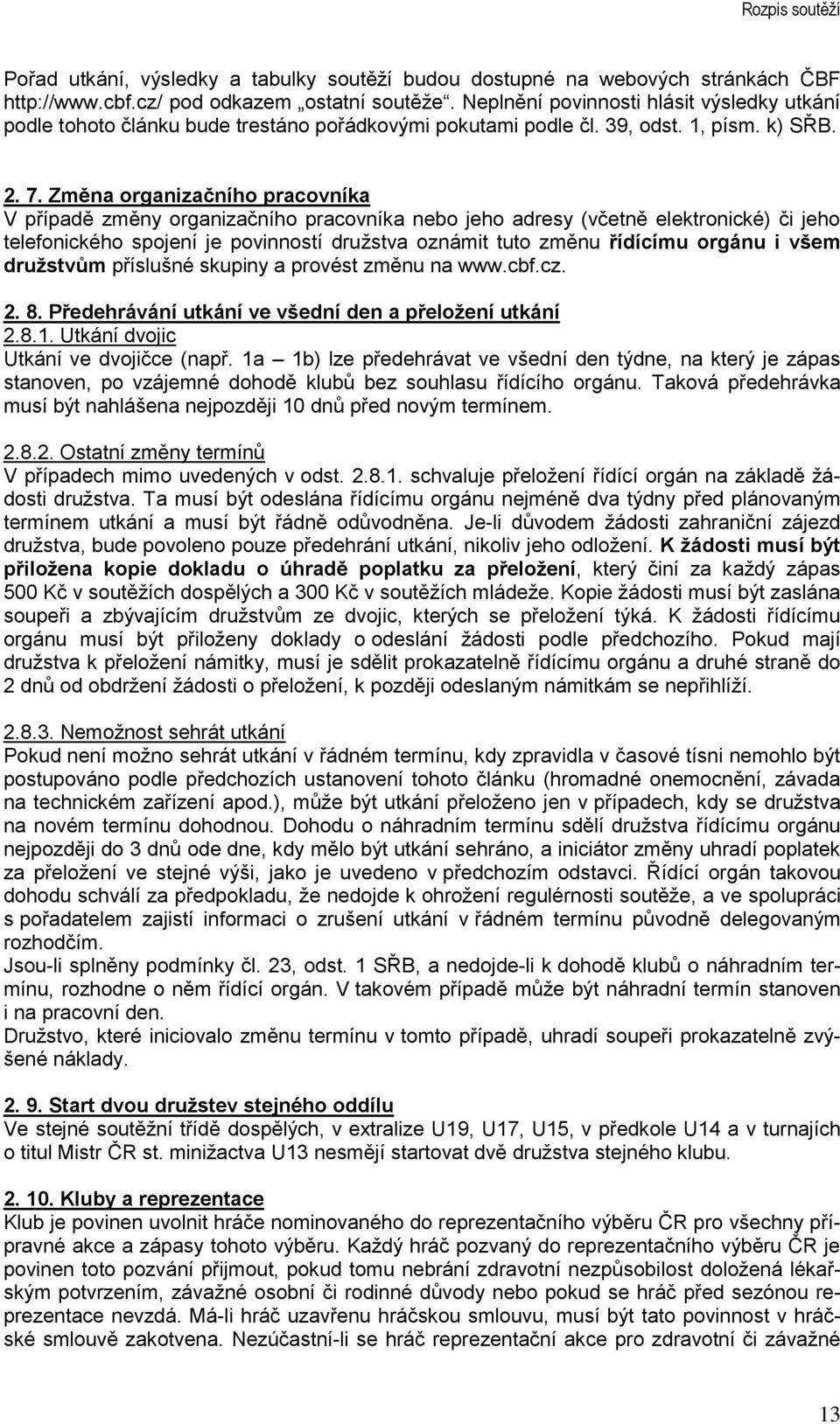 Změna organizačního pracovníka V případě změny organizačního pracovníka nebo jeho adresy (včetně elektronické) či jeho telefonického spojení je povinností družstva oznámit tuto změnu řídícímu orgánu