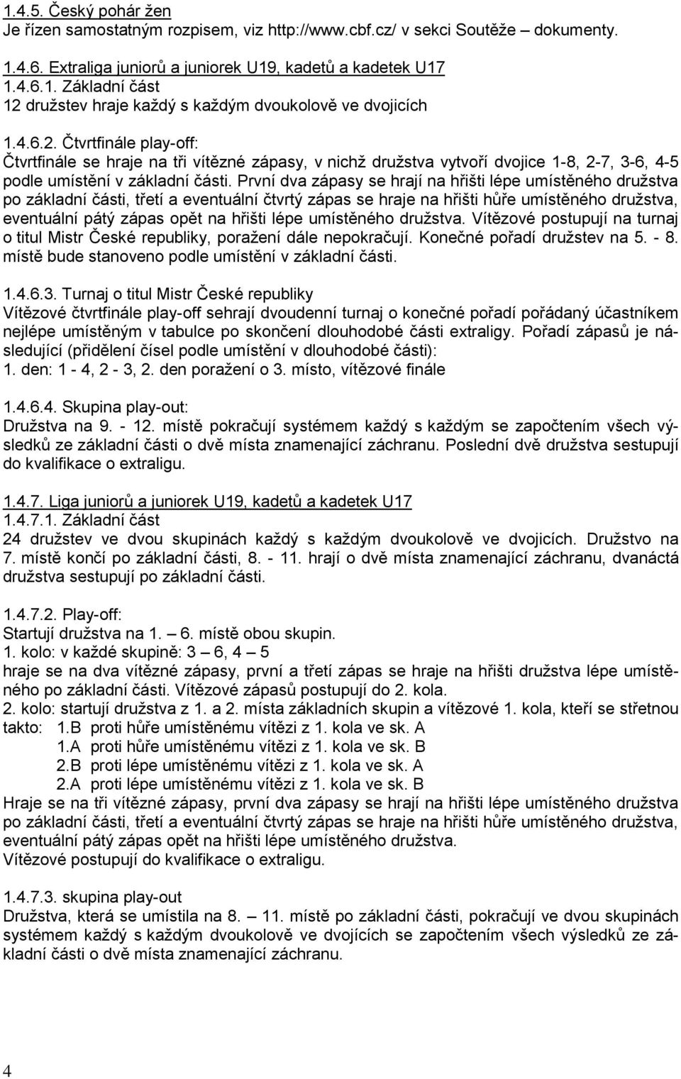 První dva zápasy se hrají na hřišti lépe umístěného družstva po základní části, třetí a eventuální čtvrtý zápas se hraje na hřišti hůře umístěného družstva, eventuální pátý zápas opět na hřišti lépe