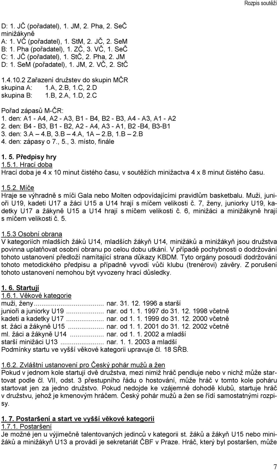 den: A1 - A4, A2 - A3, B1 - B4, B2 - B3, A4 - A3, A1 - A2 2. den: B4 - B3, B1 - B2, A2 - A4, A3 - A1, B2 -B4, B3-B1 3. den: 3.A 4.B, 3.B 4.A, 1A 2.B, 1.B 2.B 4. den: zápasy o 7., 5., 3. místo, finále 1.