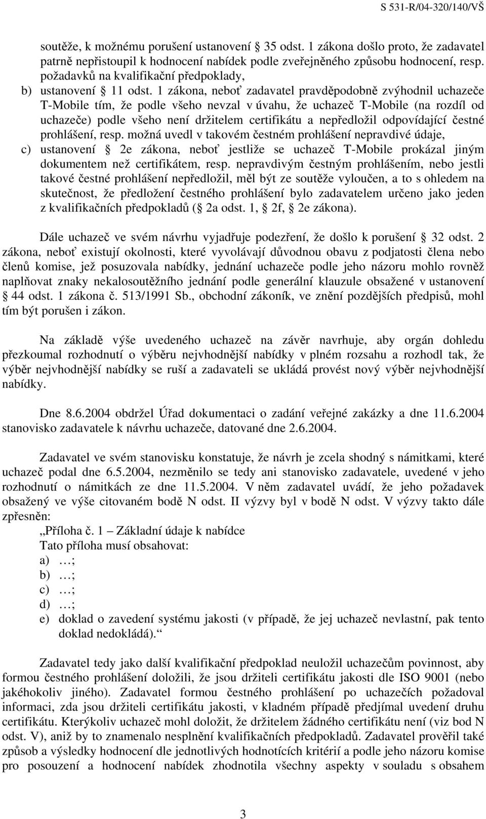 1 zákona, neboť zadavatel pravděpodobně zvýhodnil uchazeče T-Mobile tím, že podle všeho nevzal v úvahu, že uchazeč T-Mobile (na rozdíl od uchazeče) podle všeho není držitelem certifikátu a