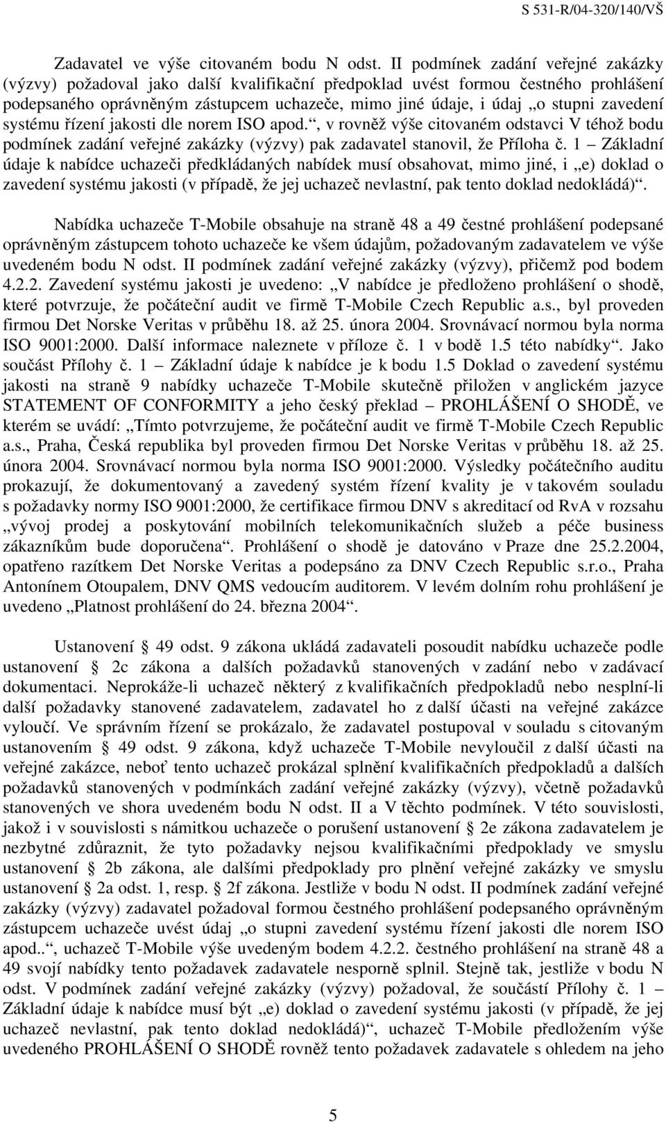 zavedení systému řízení jakosti dle norem ISO apod., v rovněž výše citovaném odstavci V téhož bodu podmínek zadání veřejné zakázky (výzvy) pak zadavatel stanovil, že Příloha č.