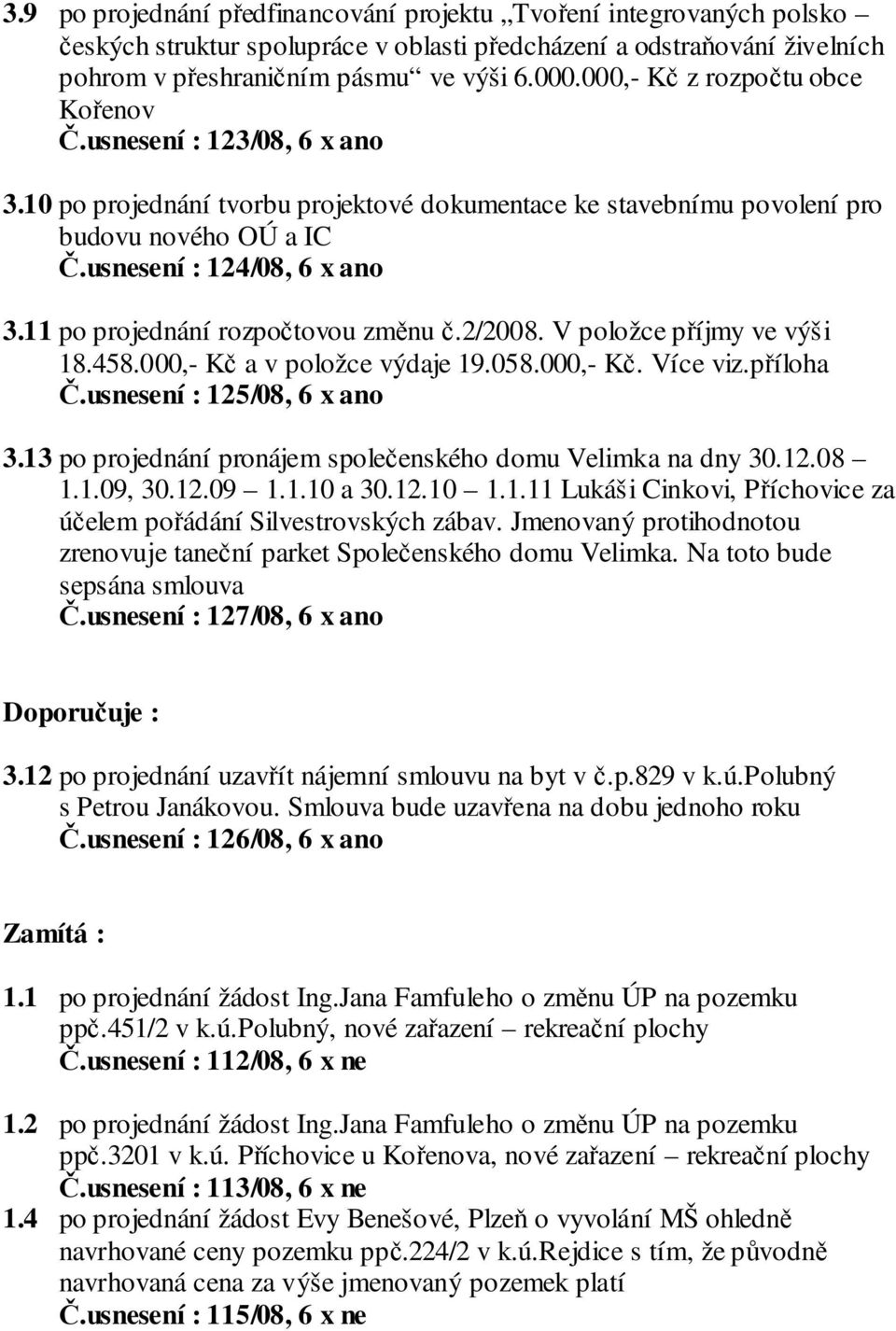 11 po projednání rozpočtovou změnu č.2/2008. V položce příjmy ve výši 18.458.000,- Kč a v položce výdaje 19.058.000,- Kč. Více viz.příloha Č.usnesení : 125/08, 6 x ano 3.