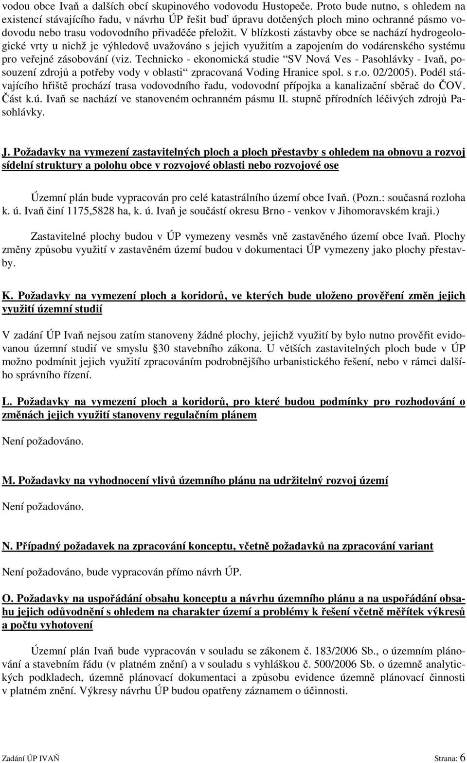 V blízkosti zástavby obce se nachází hydrogeologické vrty u nichž je výhledově uvažováno s jejich využitím a zapojením do vodárenského systému pro veřejné zásobování (viz.