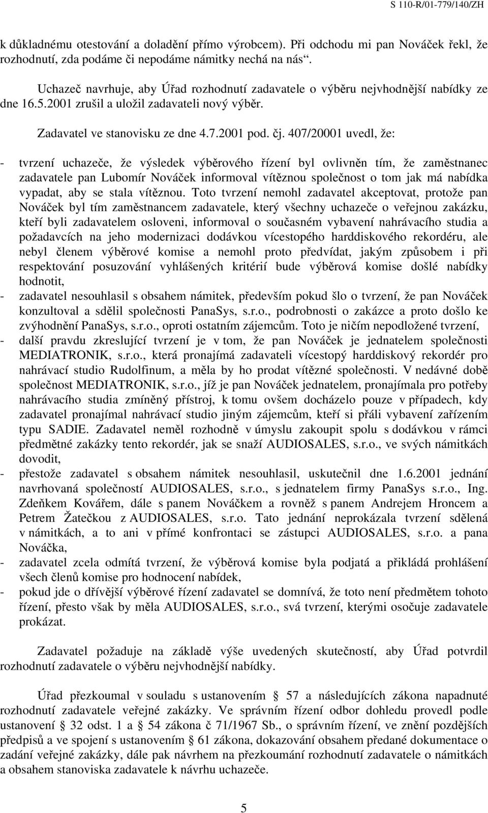 407/20001 uvedl, že: - tvrzení uchazeče, že výsledek výběrového řízení byl ovlivněn tím, že zaměstnanec zadavatele pan Lubomír Nováček informoval vítěznou společnost o tom jak má nabídka vypadat, aby
