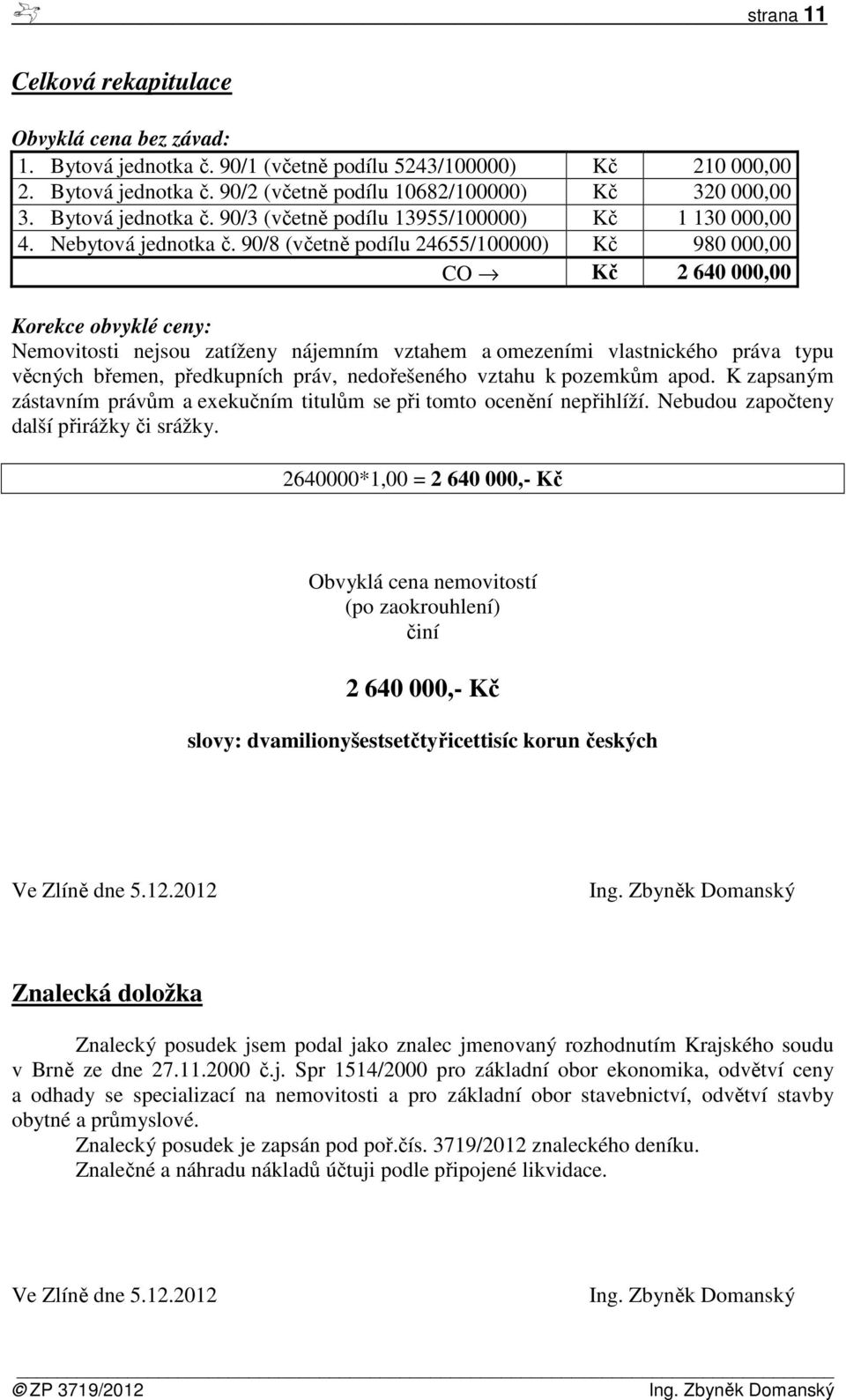 90/8 (včetně podílu 24655/100000) Kč 980 000,00 CO Kč 2 640 000,00 Korekce obvyklé ceny: Nemovitosti nejsou zatíženy nájemním vztahem a omezeními vlastnického práva typu věcných břemen, předkupních