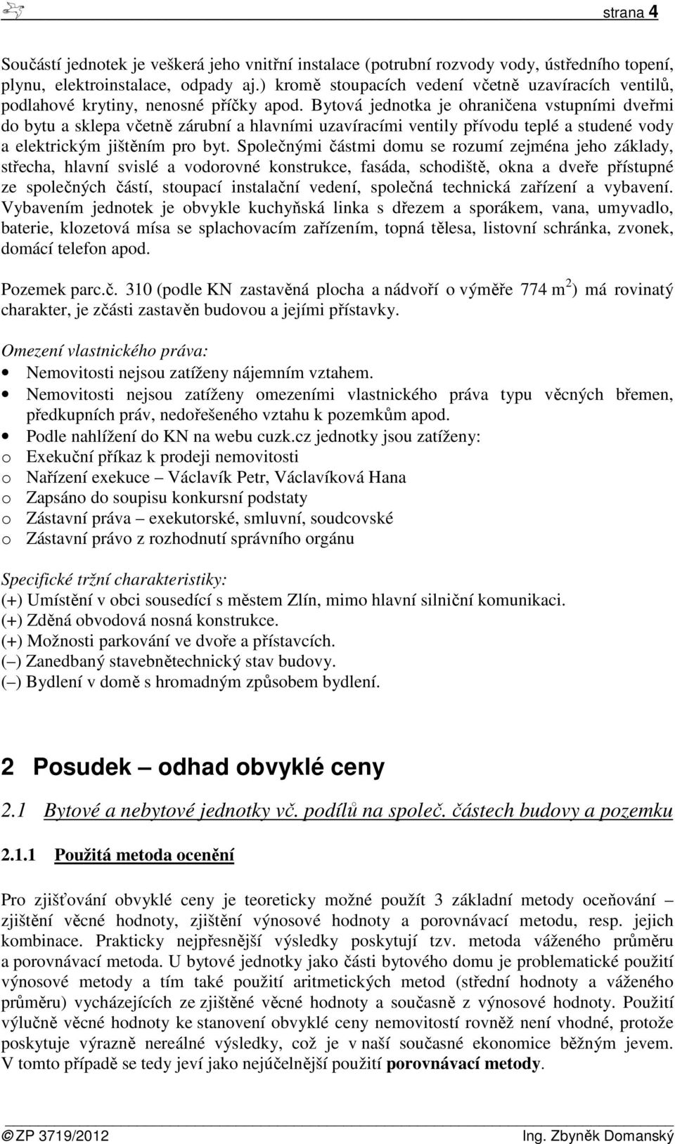 Bytová jednotka je ohraničena vstupními dveřmi do bytu a sklepa včetně zárubní a hlavními uzavíracími ventily přívodu teplé a studené vody a elektrickým jištěním pro byt.