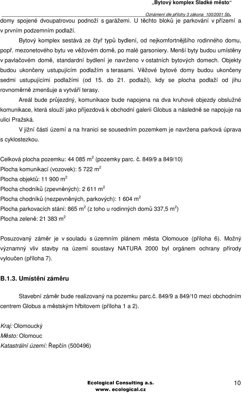 Menší byty budou umístěny v pavlačovém domě, standardní bydlení je navrženo v ostatních bytových domech. Objekty budou ukončeny ustupujícím podlažím s terasami.