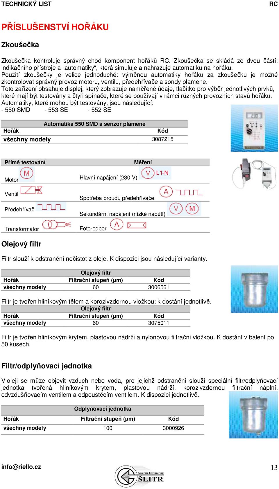 Použití zkoušečky je velice jednoduché: výměnou automatiky hořáku za zkoušečku je možné zkontrolovat správný provoz motoru, ventilu, předehřívače a sondy plamene.