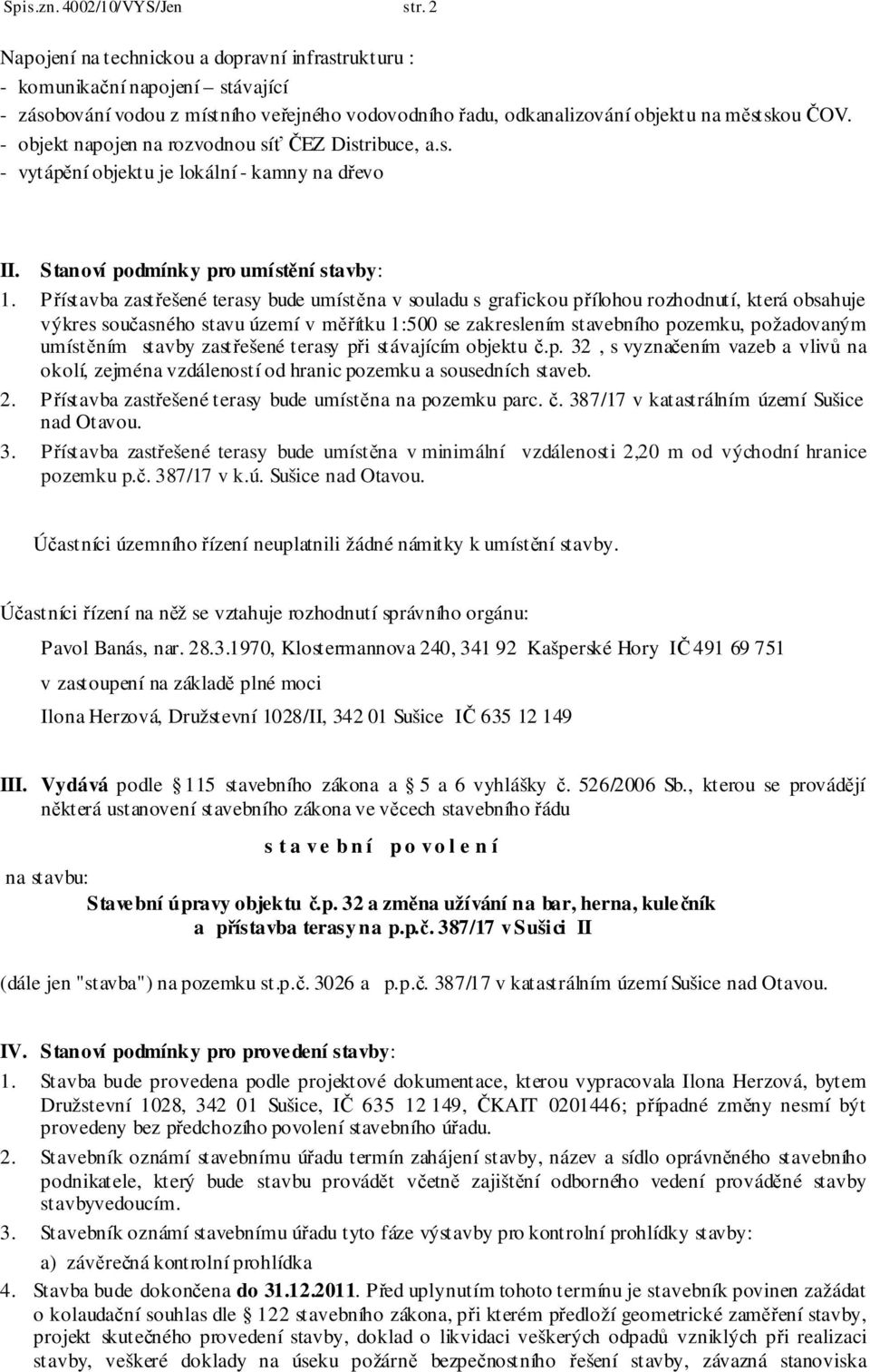 - objekt napojen na rozvodnou síť ČEZ Distribuce, a.s. - vytápění objektu je lokální - kamny na dřevo II. Stanoví podmínky pro umístění stavby: 1.