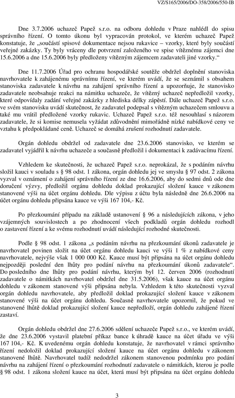 Ty byly vráceny dle potvrzení založeného ve spise vítěznému zájemci dne 15.6.2006 a dne 15.6.2006 byly předloženy vítězným zájemcem zadavateli jiné vzorky. Dne 11.7.