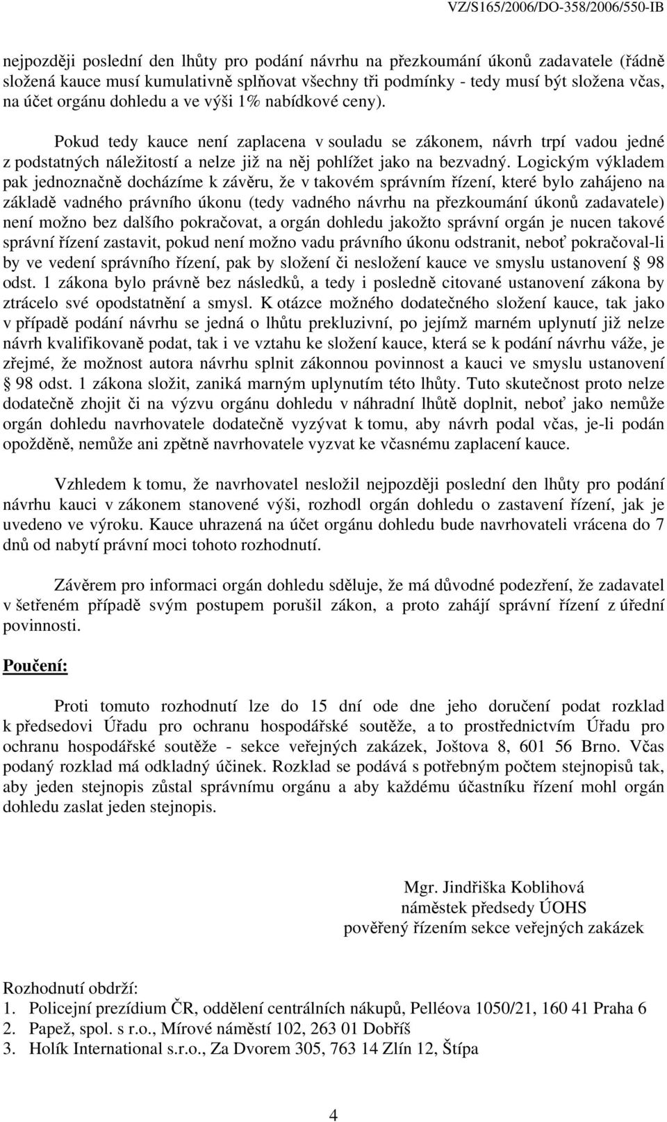 Logickým výkladem pak jednoznačně docházíme k závěru, že v takovém správním řízení, které bylo zahájeno na základě vadného právního úkonu (tedy vadného návrhu na přezkoumání úkonů zadavatele) není