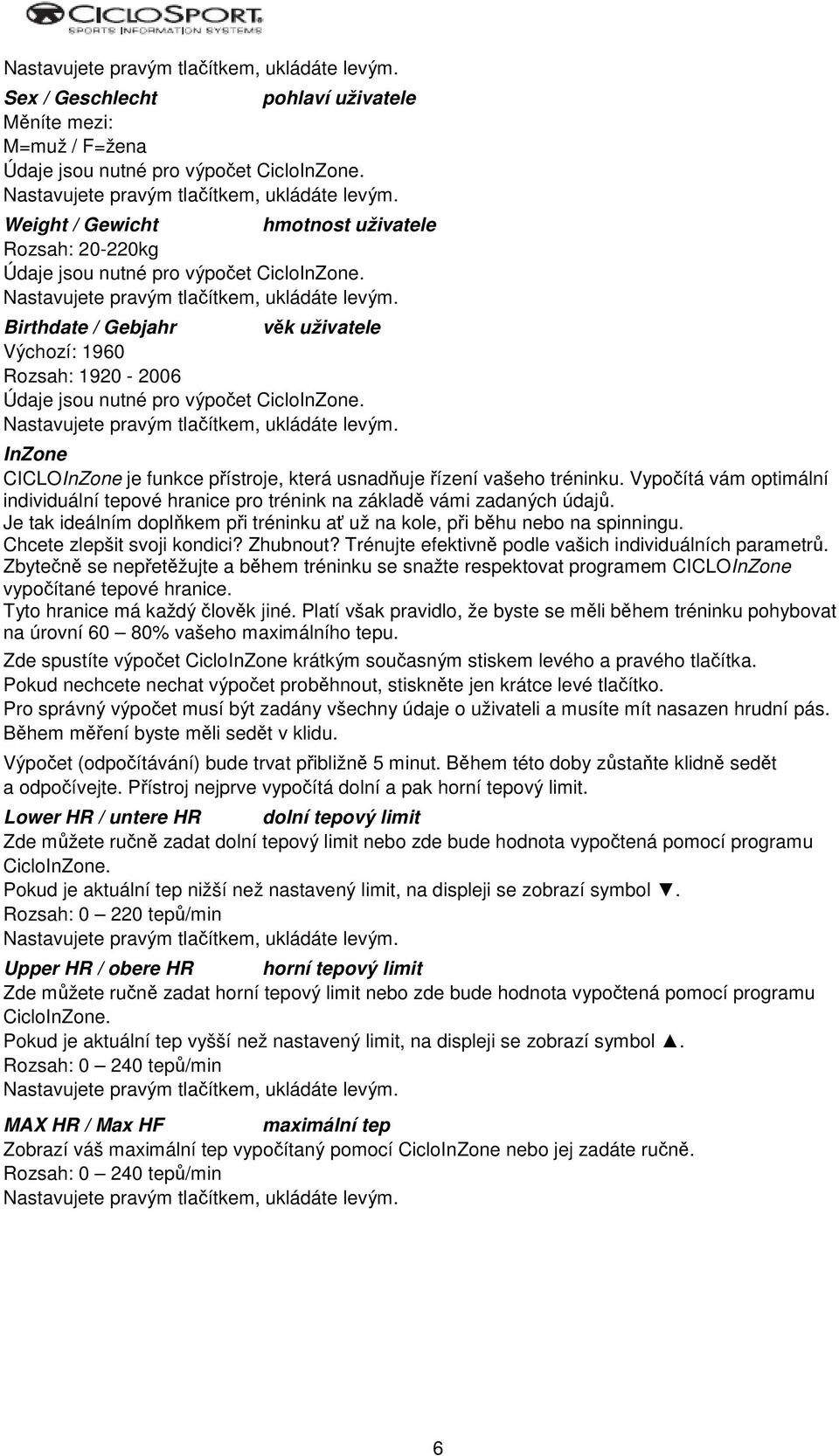Vypočítá vám optimální individuální tepové hranice pro trénink na základě vámi zadaných údajů. Je tak ideálním doplňkem při tréninku ať už na kole, při běhu nebo na spinningu.