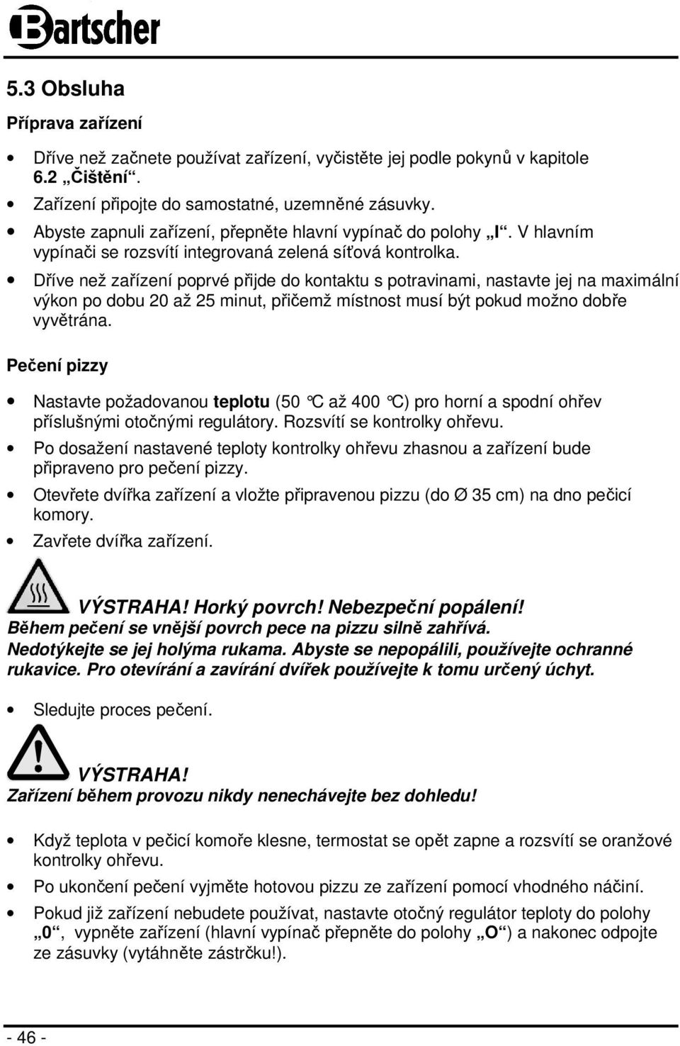 Dříve než zařízení poprvé přijde do kontaktu s potravinami, nastavte jej na maximální výkon po dobu 20 až 25 minut, přičemž místnost musí být pokud možno dobře vyvětrána.