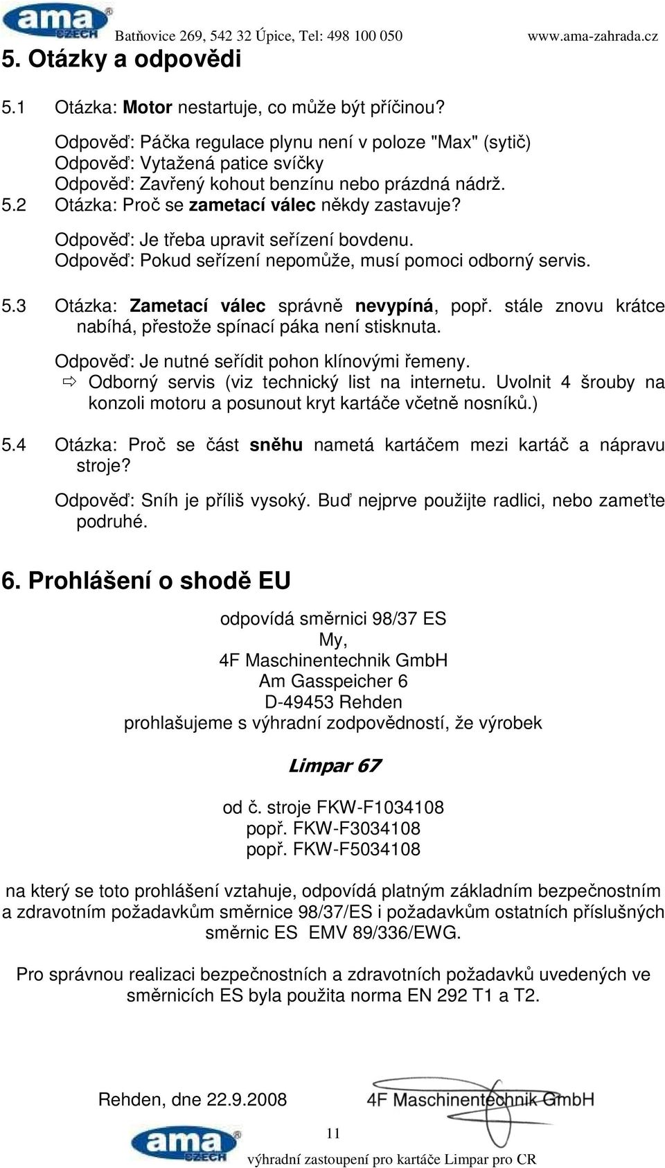 Odpověď: Je třeba upravit seřízení bovdenu. Odpověď: Pokud seřízení nepomůže, musí pomoci odborný servis. 5.3 Otázka: Zametací válec správně nevypíná, popř.