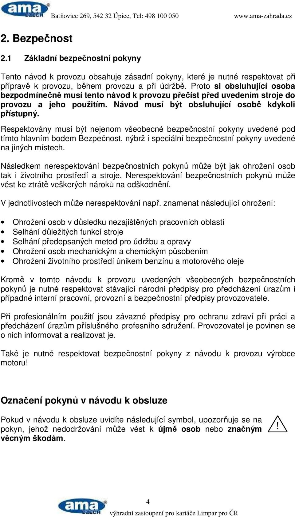 Respektovány musí být nejenom všeobecné bezpečnostní pokyny uvedené pod tímto hlavním bodem Bezpečnost, nýbrž i speciální bezpečnostní pokyny uvedené na jiných místech.