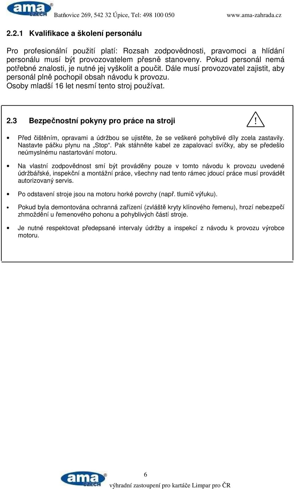 Osoby mladší 16 let nesmí tento stroj používat. 2.3 Bezpečnostní pokyny pro práce na stroji Před čištěním, opravami a údržbou se ujistěte, že se veškeré pohyblivé díly zcela zastavily.