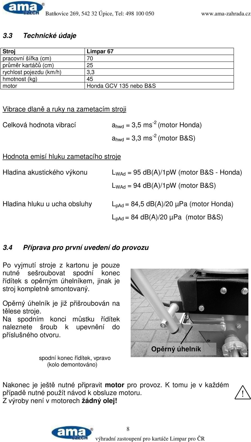 94 db(a)/1pw (motor B&S) Hladina hluku u ucha obsluhy L pad = 84,5 db(a)/20 µpa (motor Honda) L pad = 84 db(a)/20 µpa (motor B&S) 3.