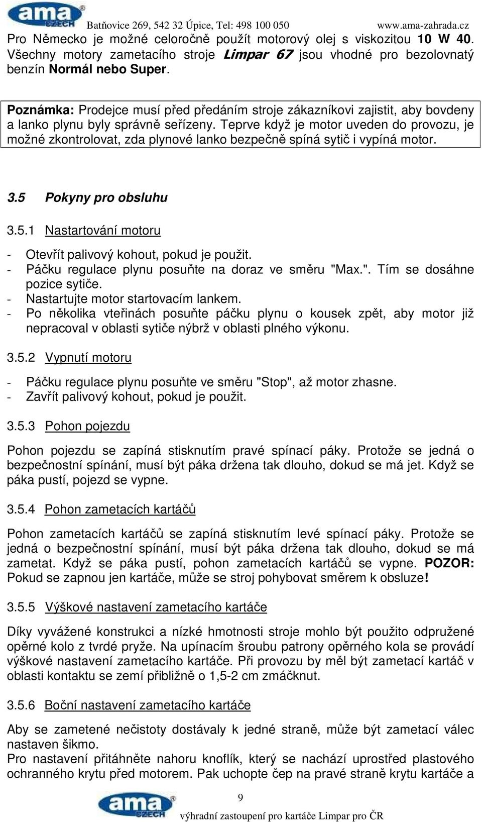 Teprve když je motor uveden do provozu, je možné zkontrolovat, zda plynové lanko bezpečně spíná sytič i vypíná motor. 3.5 Pokyny pro obsluhu 3.5.1 Nastartování motoru - Otevřít palivový kohout, pokud je použit.