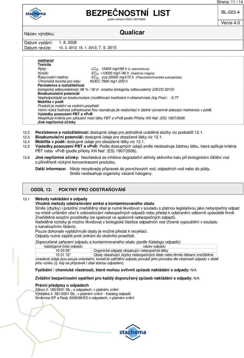 Perzistence a rozložitelnost biologická odbouratelnost: 99 % / 30 d - snadno biologicky odbouratelný (OECD 301D) Bioakumulační potenciál Nepředpokládá se bioakumulace (rozdělovací koeficient