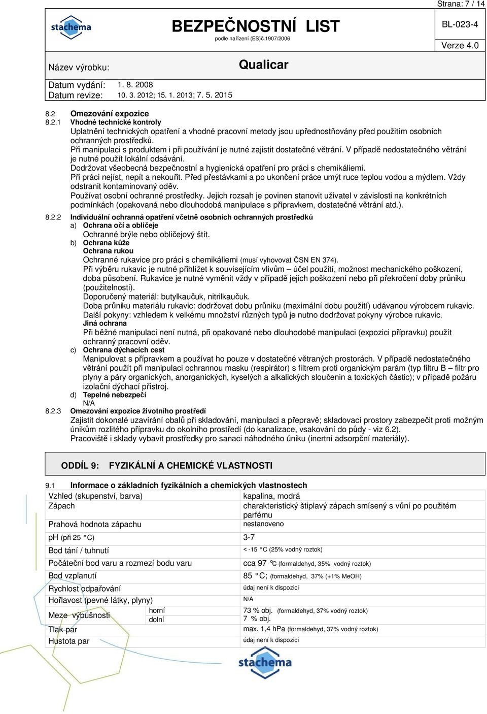 Dodržovat všeobecná bezpečnostní a hygienická opatření pro práci s chemikáliemi. Při práci nejíst, nepít a nekouřit. Před přestávkami a po ukončení práce umýt ruce teplou vodou a mýdlem.