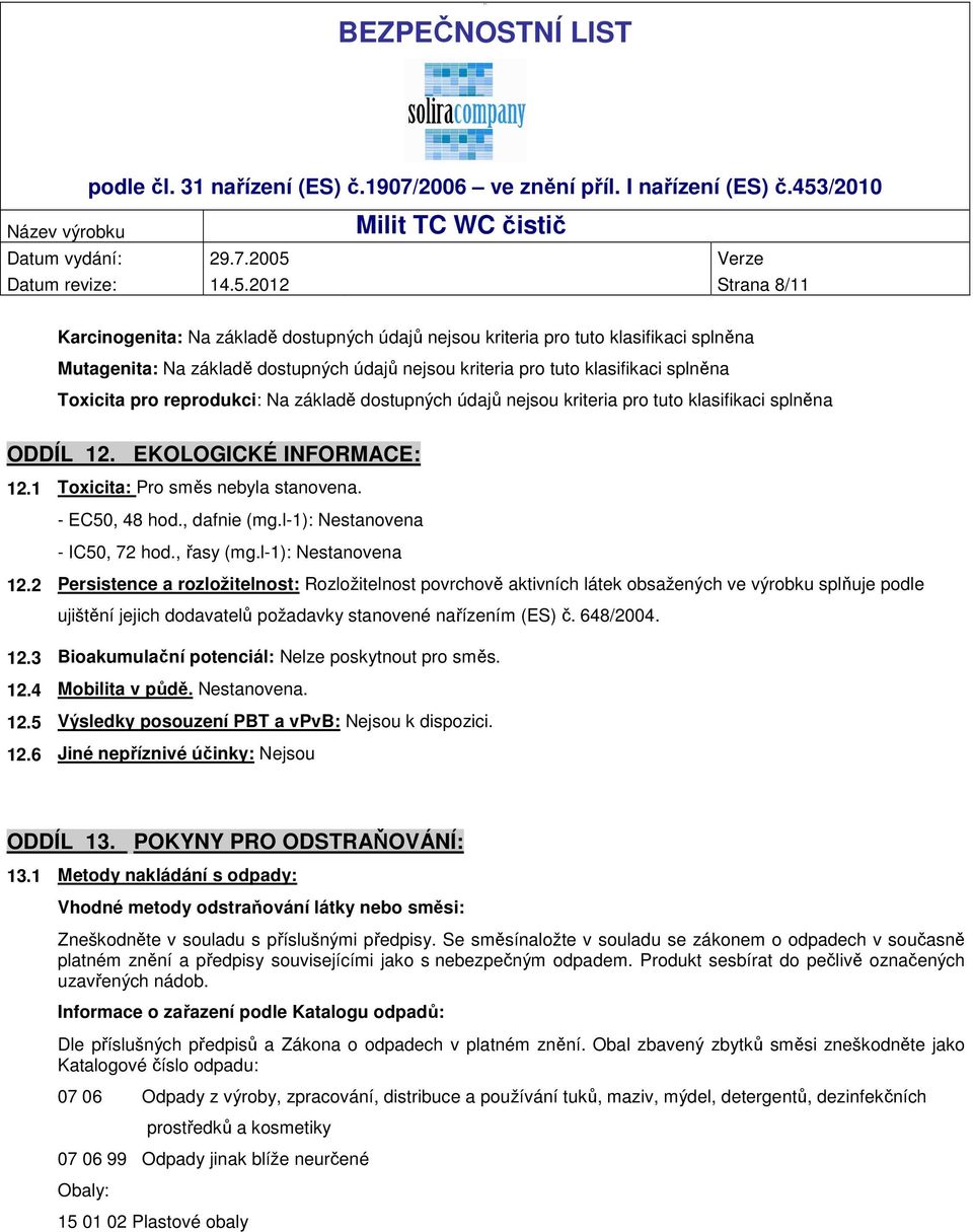 pro reprodukci: Na základě dostupných údajů nejsou kriteria pro tuto klasifikaci splněna ODDÍL 12. EKOLOGICKÉ INFORMACE: 12.1 Toxicita: Pro směs nebyla stanovena. - EC50, 48 hod., dafnie (mg.