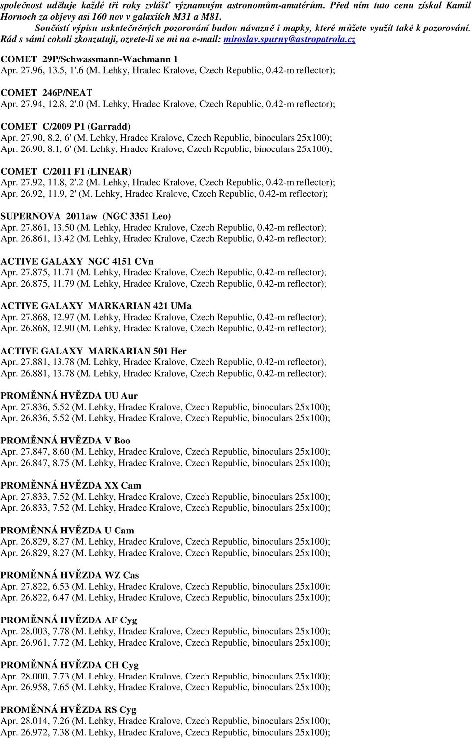 cz COMET 29P/Schwassmann-Wachmann 1 Apr. 27.96, 13.5, 1'.6 (M. Lehky, Hradec Kralove, Czech Republic, 0.42-m reflector); COMET 246P/NEAT Apr. 27.94, 12.8, 2'.0 (M.