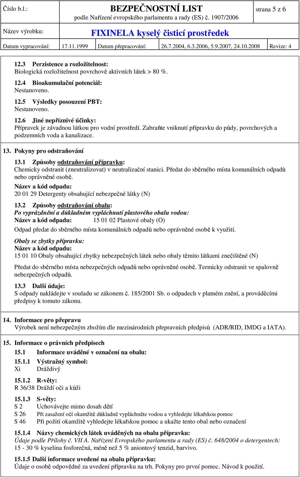 1 Způsoby odstraňování přípravku: Chemicky odstranit (zneutralizovat) v neutralizační stanici. Předat do sběrného místa komunálních odpadů nebo oprávněné osobě.