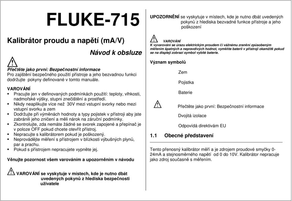 Nikdy neaplikujte více než 30V mezi vstupní svorky nebo mezi vstupní svorku a zem Dodržujte při výměnách hodnoty a typy pojistek v přístroji aby jste zabránili jeho zničení a měli nárok na záruční