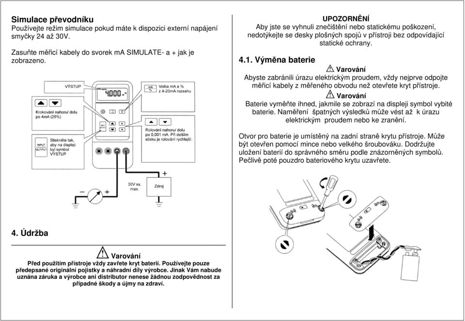 Výměna baterie Abyste zabránili úrazu elektrickým proudem, vždy nejprve odpojte měřicí kabely z měřeného obvodu než otevřete kryt přístroje.