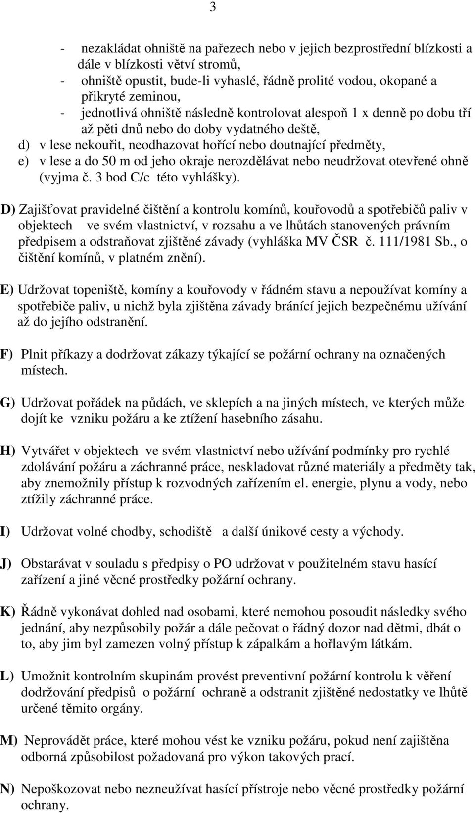 jeho okraje nerozdělávat nebo neudržovat otevřené ohně (vyjma č. 3 bod C/c této vyhlášky).